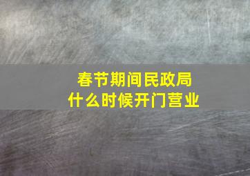 春节期间民政局什么时候开门营业