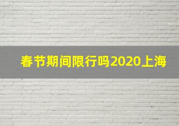 春节期间限行吗2020上海