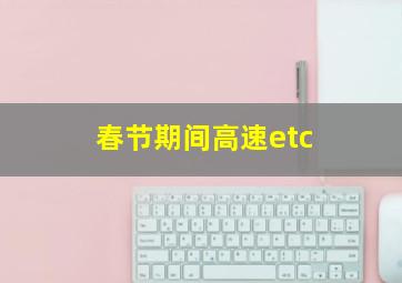 春节期间高速etc