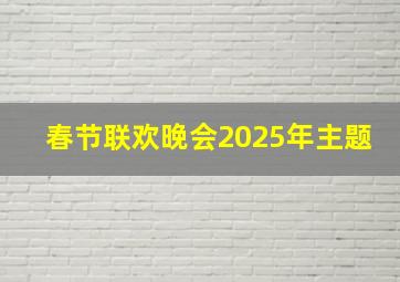 春节联欢晚会2025年主题