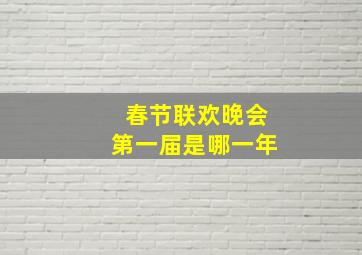 春节联欢晚会第一届是哪一年