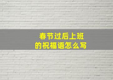 春节过后上班的祝福语怎么写