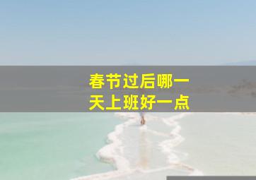 春节过后哪一天上班好一点