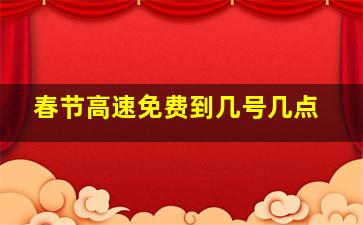 春节高速免费到几号几点