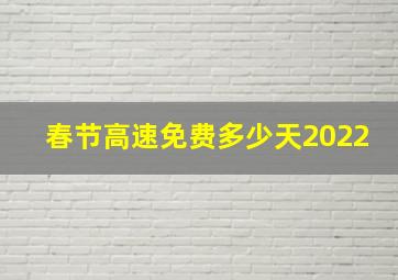 春节高速免费多少天2022