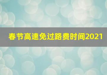 春节高速免过路费时间2021