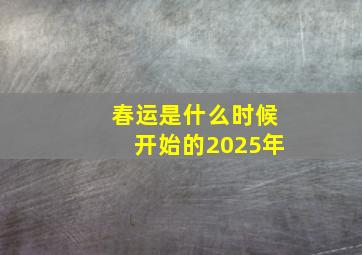 春运是什么时候开始的2025年