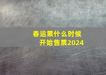 春运票什么时候开始售票2024