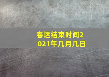 春运结束时间2021年几月几日