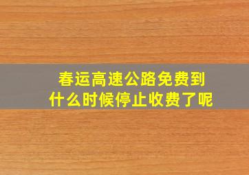 春运高速公路免费到什么时候停止收费了呢