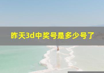 昨天3d中奖号是多少号了