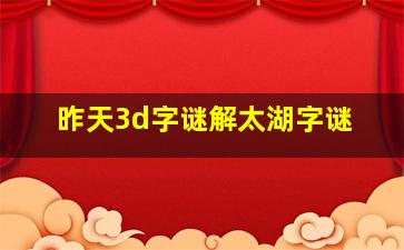 昨天3d字谜解太湖字谜