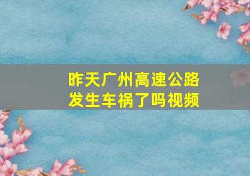 昨天广州高速公路发生车祸了吗视频