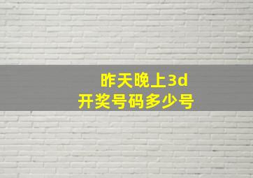 昨天晚上3d开奖号码多少号