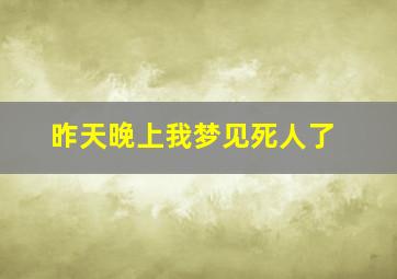 昨天晚上我梦见死人了