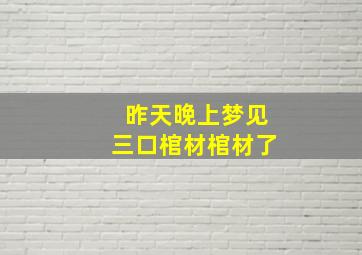 昨天晚上梦见三口棺材棺材了