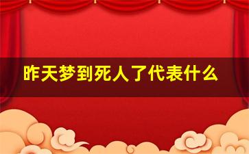 昨天梦到死人了代表什么