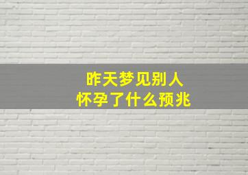 昨天梦见别人怀孕了什么预兆