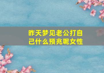 昨天梦见老公打自己什么预兆呢女性