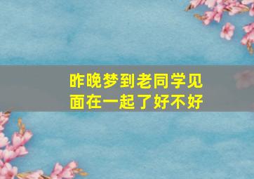 昨晚梦到老同学见面在一起了好不好