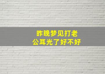 昨晚梦见打老公耳光了好不好