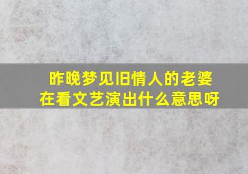 昨晚梦见旧情人的老婆在看文艺演出什么意思呀