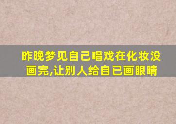 昨晚梦见自己唱戏在化妆没画完,让别人给自已画眼晴