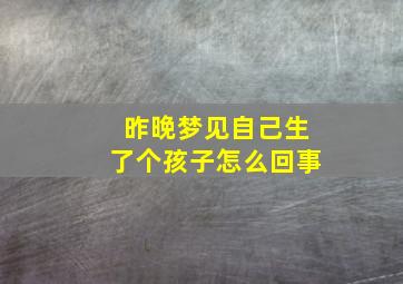 昨晚梦见自己生了个孩子怎么回事