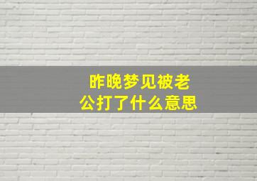 昨晚梦见被老公打了什么意思