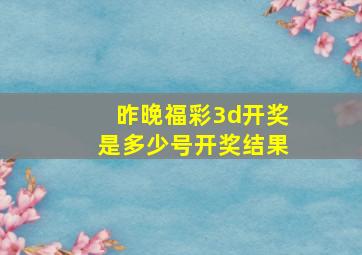 昨晚福彩3d开奖是多少号开奖结果