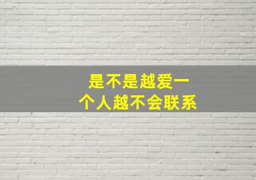 是不是越爱一个人越不会联系