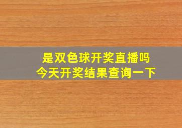 是双色球开奖直播吗今天开奖结果查询一下