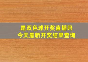 是双色球开奖直播吗今天最新开奖结果查询