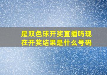 是双色球开奖直播吗现在开奖结果是什么号码