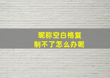 昵称空白格复制不了怎么办呢