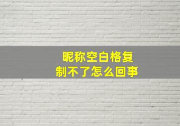 昵称空白格复制不了怎么回事