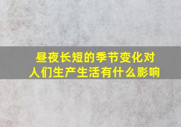 昼夜长短的季节变化对人们生产生活有什么影响