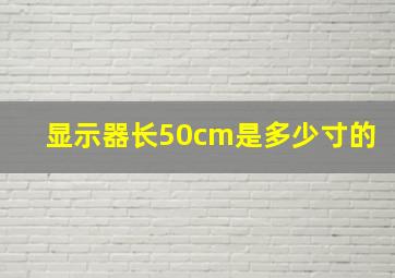 显示器长50cm是多少寸的