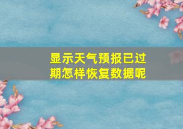 显示天气预报已过期怎样恢复数据呢