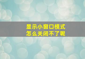 显示小窗口模式怎么关闭不了呢