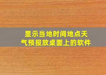 显示当地时间地点天气预报放桌面上的软件