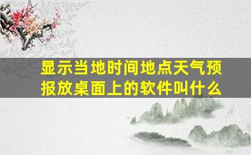 显示当地时间地点天气预报放桌面上的软件叫什么