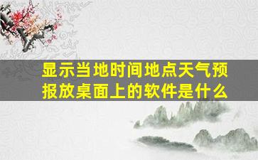 显示当地时间地点天气预报放桌面上的软件是什么