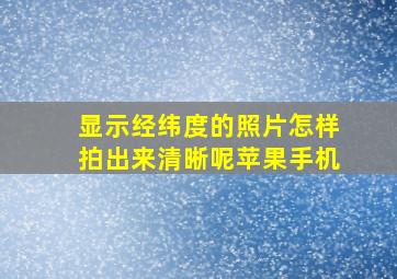 显示经纬度的照片怎样拍出来清晰呢苹果手机