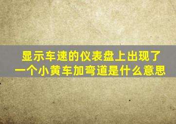 显示车速的仪表盘上出现了一个小黄车加弯道是什么意思