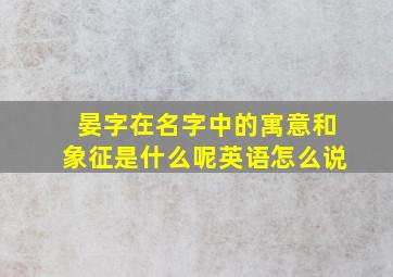 晏字在名字中的寓意和象征是什么呢英语怎么说