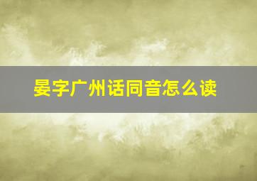 晏字广州话同音怎么读