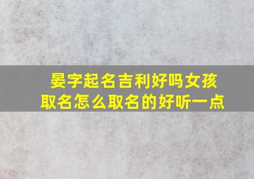 晏字起名吉利好吗女孩取名怎么取名的好听一点