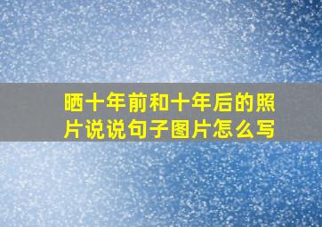 晒十年前和十年后的照片说说句子图片怎么写