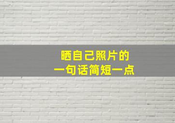 晒自己照片的一句话简短一点